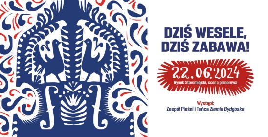 grafika wycinanki ludowej, napis - Dziś wesele, dziś zabawa!, 22.06.2024 Rynek Staromiejski, scena plenerowa, Wystąpi: Zespół Pieśni i Tańca Ziemia Bydgoska
