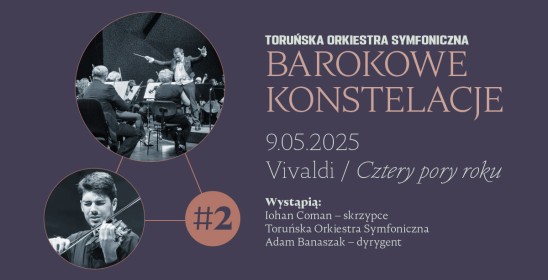 Barokowe konstelacje, 9.05.2025 Vivaldi / Cztery pory roku, Wystąpią: Iohan Coman - skrzypce, Toruńska Orkiestra Symfoniczna, Adam Banaszak - dyrygent
